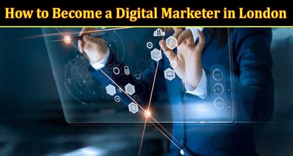 Become a Digital Marketer in London Know Here.