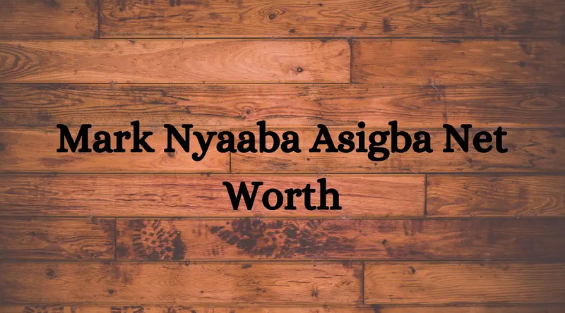 Mark Nyaaba Asigba Net Worth