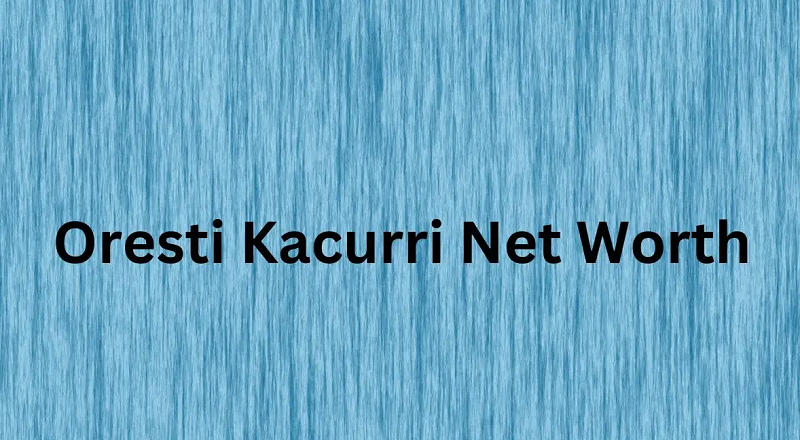 Oresti Kacurri Net Worth