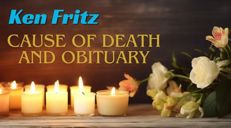 Ken Fritz Cause of Death and Obituary